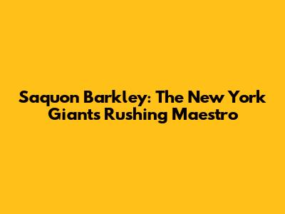 Saquon Barkley: The New York Giants' Rushing Maestro