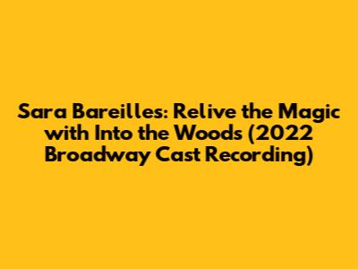 Sara Bareilles: Relive the Magic with 'Into the Woods' (2022 Broadway Cast Recording)