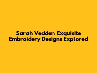 Sarah Vedder: Exquisite Embroidery Designs Explored