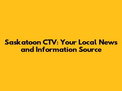 Saskatoon CTV: Your Local News and Information Source