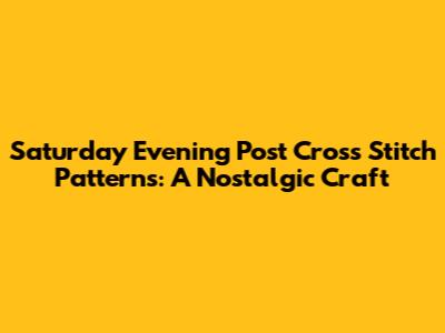 Saturday Evening Post Cross Stitch Patterns: A Nostalgic Craft