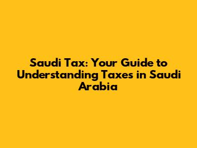 Saudi Tax: Your Guide to Understanding Taxes in Saudi Arabia