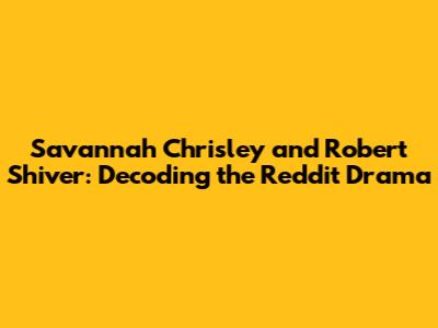 Savannah Chrisley and Robert Shiver: Decoding the Reddit Drama