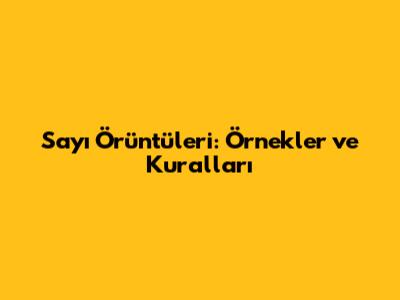 Sayı Örüntüleri: Örnekler ve Kuralları