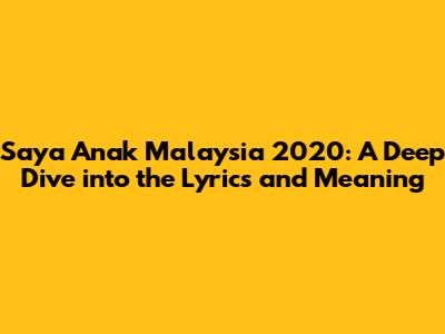 Saya Anak Malaysia 2020: A Deep Dive into the Lyrics and Meaning