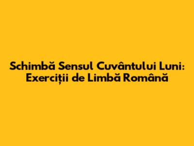 Schimbă Sensul Cuvântului "Luni": Exerciții de Limbă Română