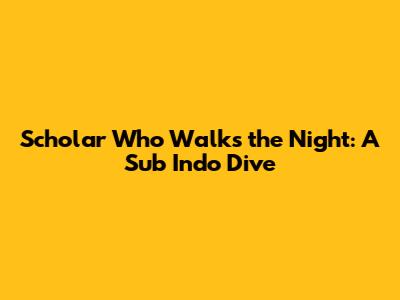 Scholar Who Walks the Night: A Sub Indo Dive