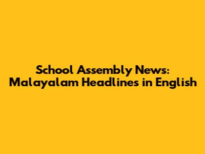 School Assembly News: Malayalam Headlines in English