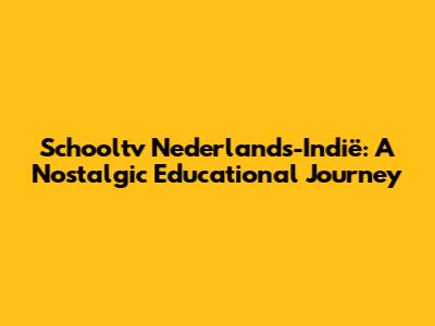 Schooltv Nederlands-Indië: A Nostalgic Educational Journey