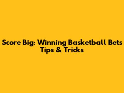 Score Big: Winning Basketball Bets Tips & Tricks