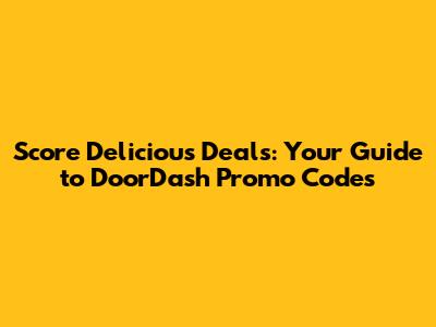 Score Delicious Deals: Your Guide to DoorDash Promo Codes