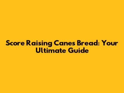 Score Raising Cane's Bread: Your Ultimate Guide