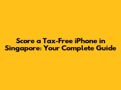 Score a Tax-Free iPhone in Singapore: Your Complete Guide