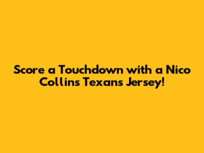 Score a Touchdown with a Nico Collins Texans Jersey!