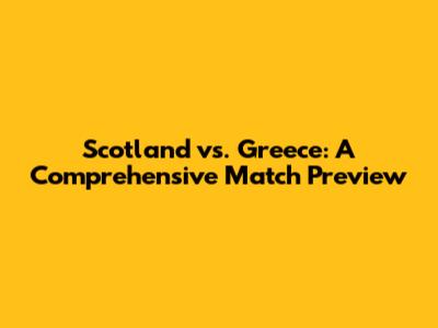 Scotland vs. Greece: A Comprehensive Match Preview