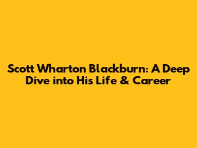 Scott Wharton Blackburn: A Deep Dive into His Life & Career