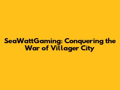 SeaWattGaming: Conquering the War of Villager City