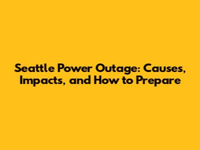 Seattle Power Outage: Causes, Impacts, and How to Prepare