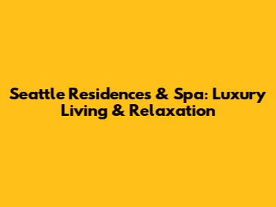 Seattle Residences & Spa: Luxury Living & Relaxation