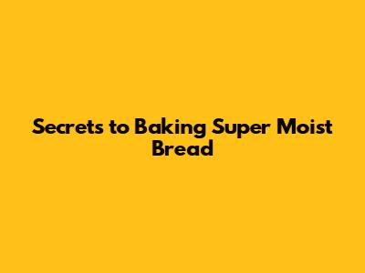 Secrets to Baking Super Moist Bread