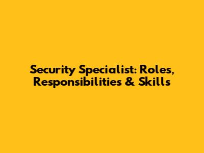 Security Specialist: Roles, Responsibilities & Skills