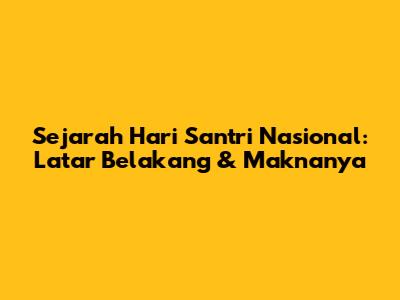 Sejarah Hari Santri Nasional: Latar Belakang & Maknanya