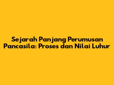 Sejarah Panjang Perumusan Pancasila: Proses dan Nilai Luhur