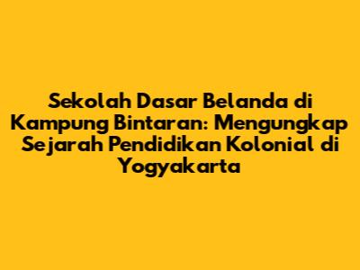 Sekolah Dasar Belanda di Kampung Bintaran: Mengungkap Sejarah Pendidikan Kolonial di Yogyakarta
