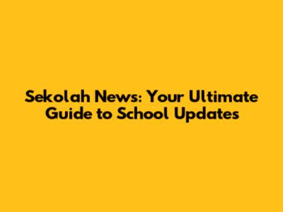 Sekolah News: Your Ultimate Guide to School Updates