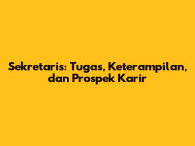 Sekretaris: Tugas, Keterampilan, dan Prospek Karir