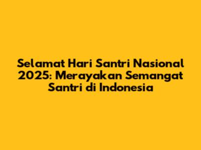 Selamat Hari Santri Nasional 2025: Merayakan Semangat Santri di Indonesia