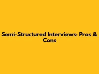 Semi-Structured Interviews: Pros & Cons