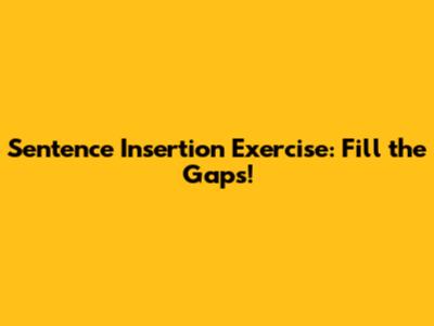 Sentence Insertion Exercise: Fill the Gaps!