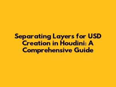 Separating Layers for USD Creation in Houdini: A Comprehensive Guide