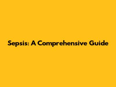 Sepsis: A Comprehensive Guide