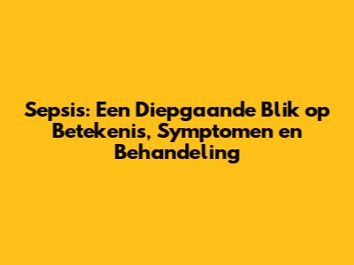Sepsis: Een Diepgaande Blik op Betekenis, Symptomen en Behandeling
