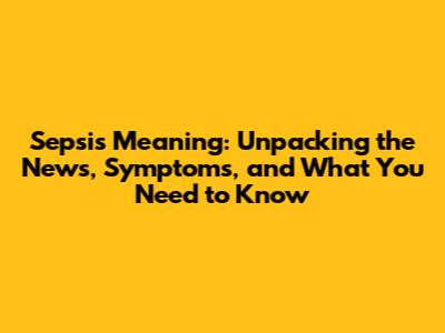 Sepsis Meaning: Unpacking the News, Symptoms, and What You Need to Know