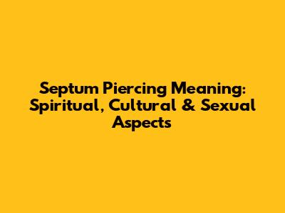 Septum Piercing Meaning: Spiritual, Cultural & Sexual Aspects
