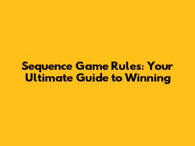 Sequence Game Rules: Your Ultimate Guide to Winning