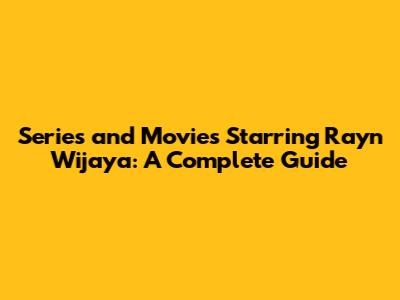 Series and Movies Starring Rayn Wijaya: A Complete Guide