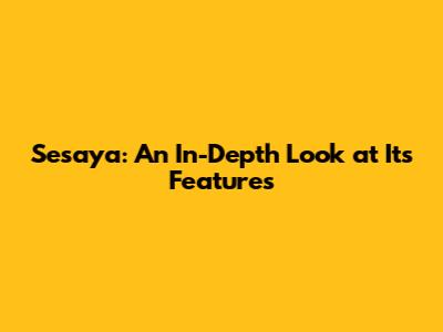 Sesaya: An In-Depth Look at Its Features