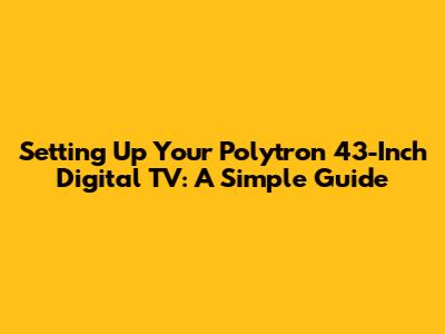 Setting Up Your Polytron 43-Inch Digital TV: A Simple Guide