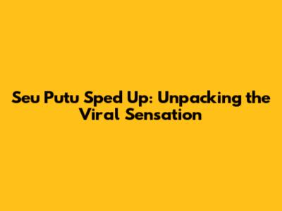 Seu Putu Sped Up: Unpacking the Viral Sensation
