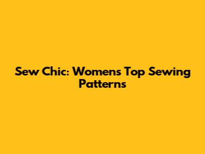 Sew Chic: Women's Top Sewing Patterns