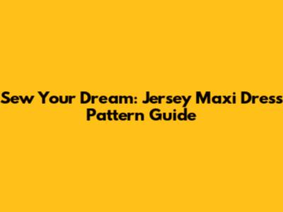 Sew Your Dream: Jersey Maxi Dress Pattern Guide