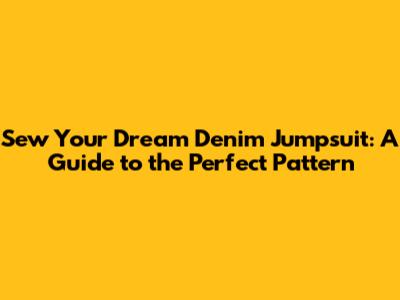 Sew Your Dream Denim Jumpsuit: A Guide to the Perfect Pattern