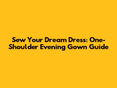 Sew Your Dream Dress: One-Shoulder Evening Gown Guide