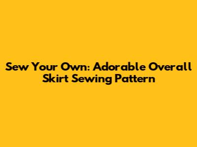 Sew Your Own: Adorable Overall Skirt Sewing Pattern