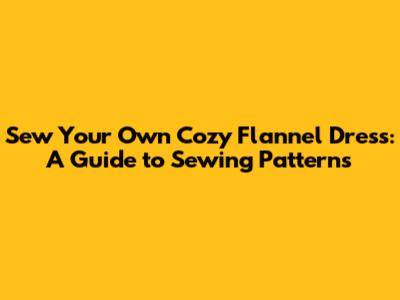 Sew Your Own Cozy Flannel Dress: A Guide to Sewing Patterns