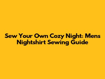 Sew Your Own Cozy Night: Men's Nightshirt Sewing Guide